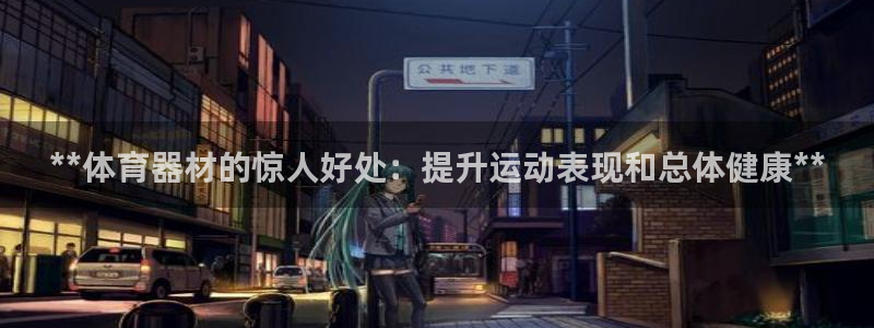凯时kb88kb88：**体育器材的惊人好处：提升运