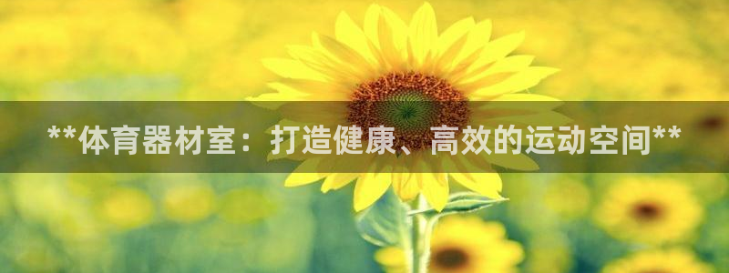 尊龙d88用现推选ag发财网：**体育器材室：打造健
