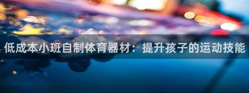 尊龙d88官网so问来就送38：低成本小班自制体育器