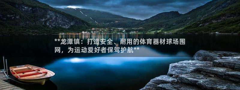 d88尊龙官网手机app：**龙潭镇：打造安全、耐用