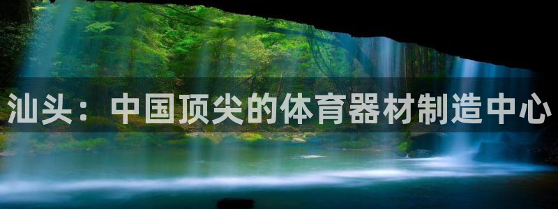 尊龙 ag：汕头：中国顶尖的体育器材制造中心