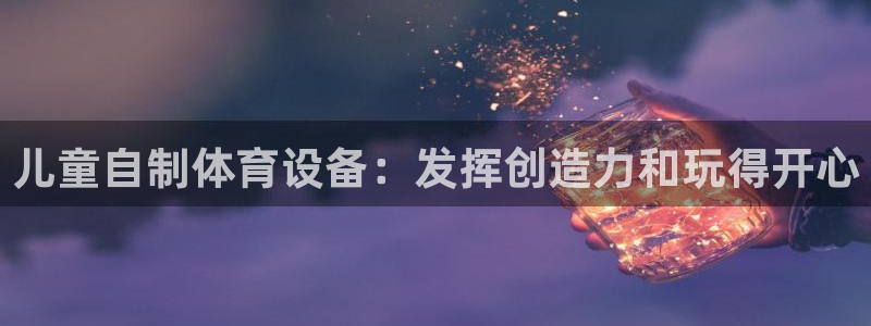 尊龙凯时vip：儿童自制体育设备：发挥创造力和玩得开