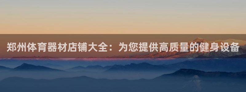 尊龙官网地址：郑州体育器材店铺大全：为您提供高质量的
