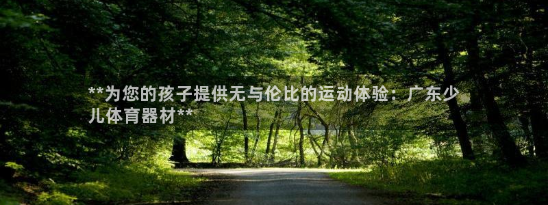 尊龙官网下载：**为您的孩子提供无与伦比的运动体验：