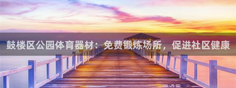 Ag尊龙平台：鼓楼区公园体育器材：免费锻炼场所，促进