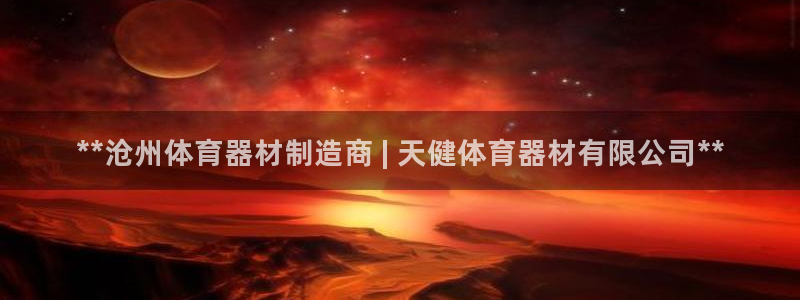 凯时首页地址：**沧州体育器材制造商 | 天健体育器