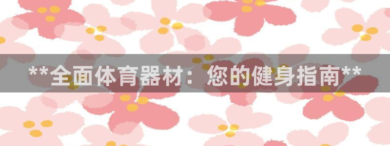 尊龙app下载官网：**全面体育器材：您的健身指南*