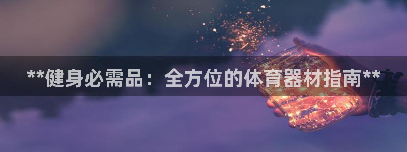 尊龙凯时城娱乐：**健身必需品：全方位的体育器材指南