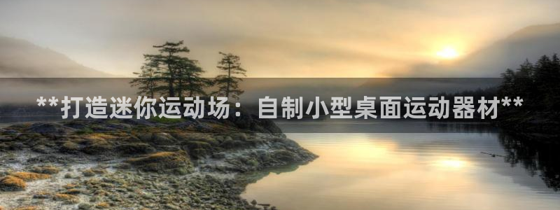 尊龙d88官网准认来就送38：**打造迷你运动场：自