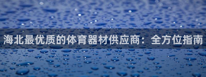 尊龙ag旗舰厅下载：海北最优质的体育器材供应商：全方