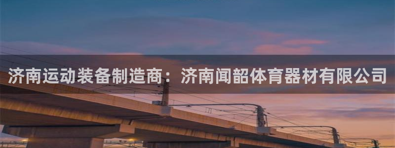 尊龙网站手机下载：济南运动装备制造商：济南闻韶体育器