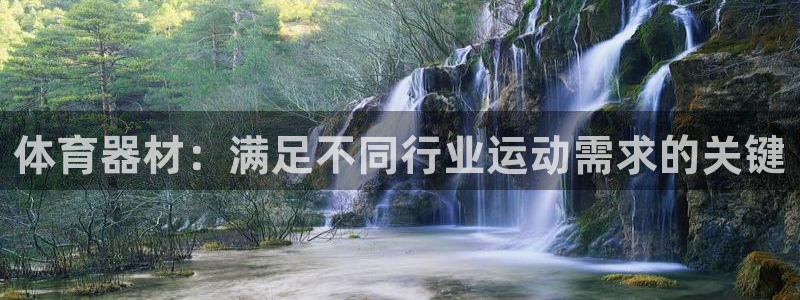 下载尊龙app：体育器材：满足不同行业运动需求的关键