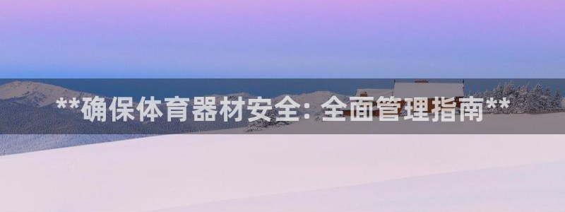 尊龙凯时的最新消息：**确保体育器材安全: 全面管理
