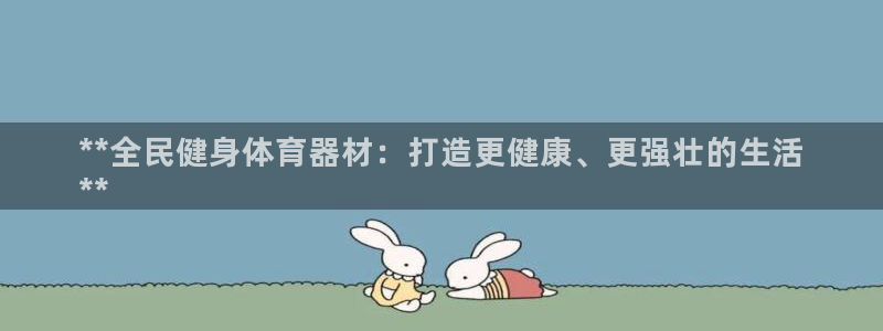尊龙版末代皇帝：**全民健身体育器材：打造更健康、更