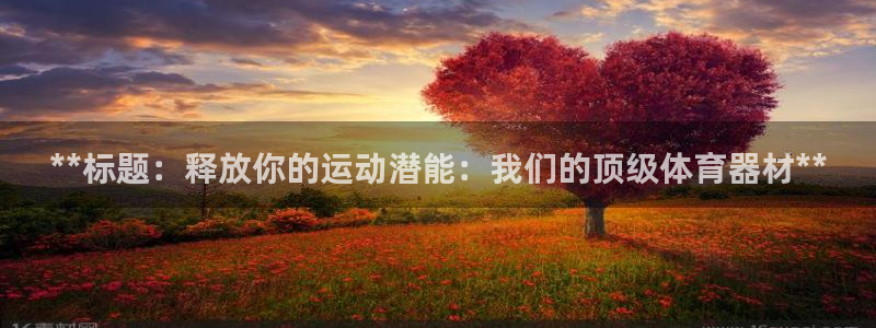 尊龙凯时提现不了：**标题：释放你的运动潜能：我们的