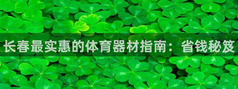 尊龙凯时有封银行卡的吗：长春最实惠的体育器材指南：省