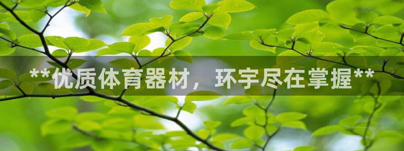 尊龙d88现金关注ag发财网：**优质体育器材，环宇