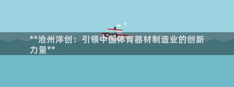 尊龙官方APP下载：**沧州洋创：引领中国体育器材制