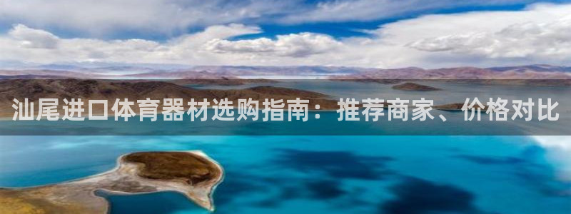 尊龙凯时 - 人生就是搏!：汕尾进口体育器材选购指南