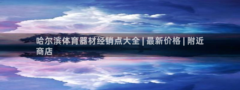 尊龙凯时提款冻卡吗：哈尔滨体育器材经销点大全 | 最