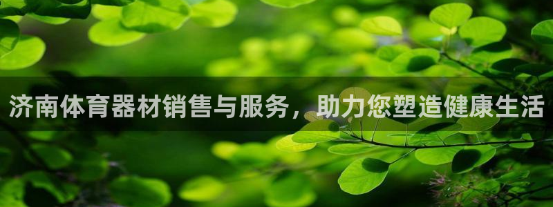 尊龙凯时法充十万返现多少：济南体育器材销售与服务，助