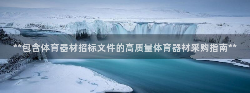 凯时官网联系方式：**包含体育器材招标文件的高质量体