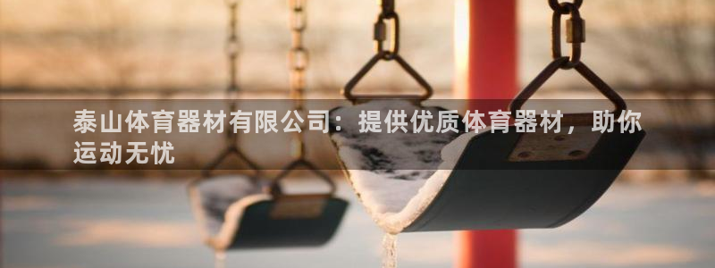 KB88凯时官网：泰山体育器材有限公司：提供优质体育
