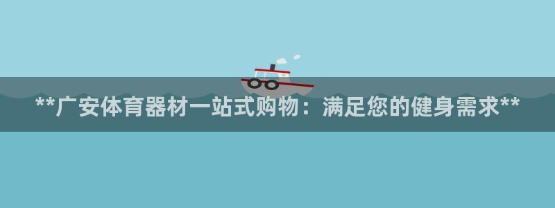 尊龙—人生就是博：**广安体育器材一站式购物：满足您