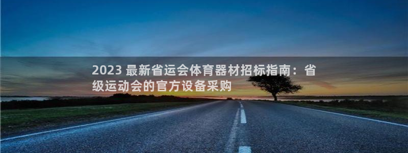 凯时ag旗舰厅登录：2023 最新省运会体育器材招标