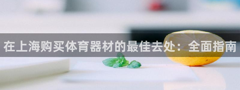 尊龙网址是多少：在上海购买体育器材的最佳去处：全面指