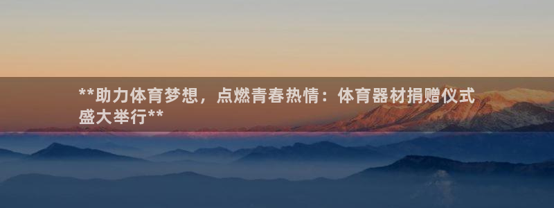 尊龙z6官网：**助力体育梦想，点燃青春热情：体育器