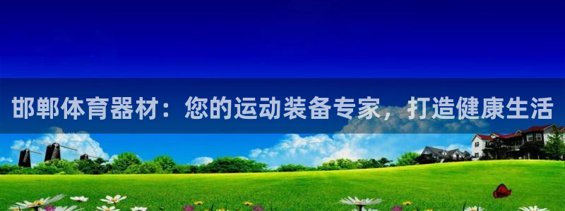 尊龙z6集团：邯郸体育器材：您的运动装备专家，打造健