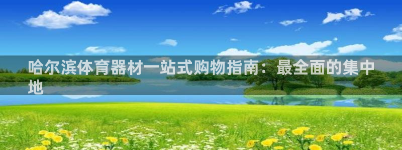 凯时国际官方版：哈尔滨体育器材一站式购物指南：最全面