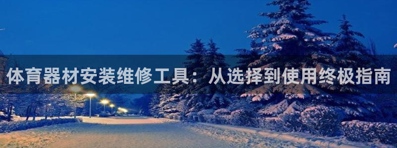 尊龙百度百科：体育器材安装维修工具：从选择到使用终极