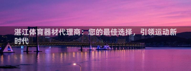 尊龙凯时人生就是搏官方网站：湛江体育器材代理商：您的