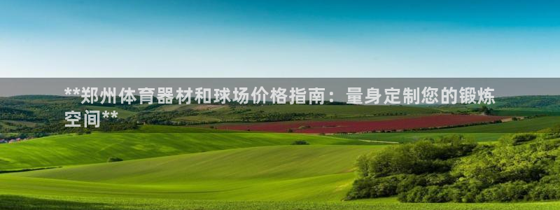 Z6尊龙官网入口：**郑州体育器材和球场价格指南：量