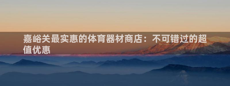 尊龙/人生就是博：嘉峪关最实惠的体育器材商店：不可错