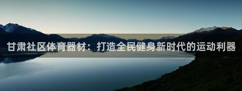 尊龙凯时百家乐手机下载：甘肃社区体育器材：打造全民健