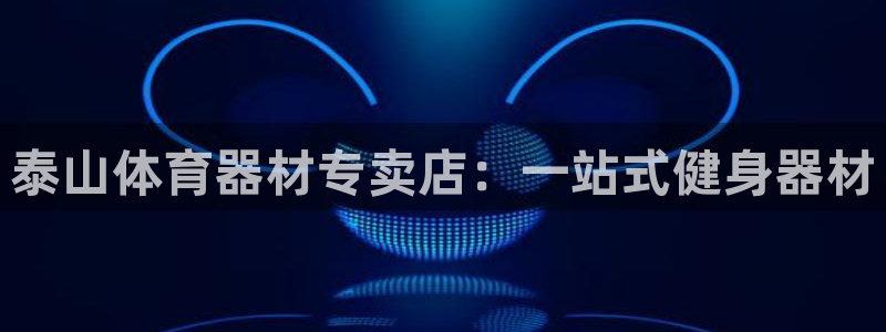 z6尊龙z6：泰山体育器材专卖店：一站式健身器材