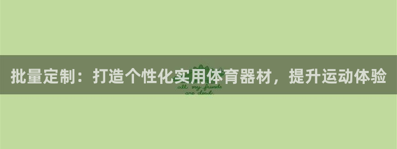尊龙凯时-人生就是博中国官网首页：批量定制：打造个性