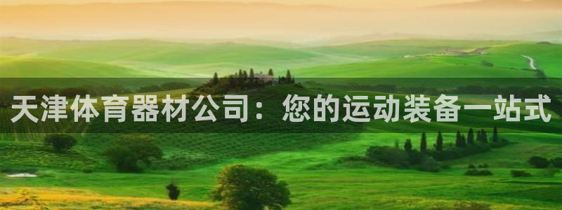 凯时国际app首页登录：天津体育器材公司：您的运动装