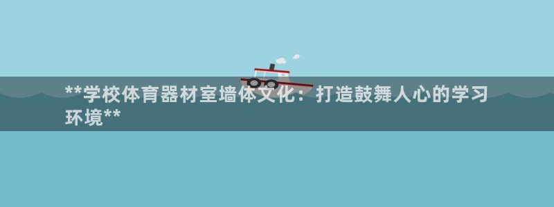尊龙凯时能提现吗：**学校体育器材室墙体文化：打造鼓舞人心的