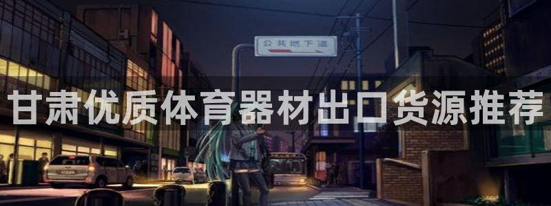 尊龙最经典的三个角色：甘肃优质体育器材出口货源推荐