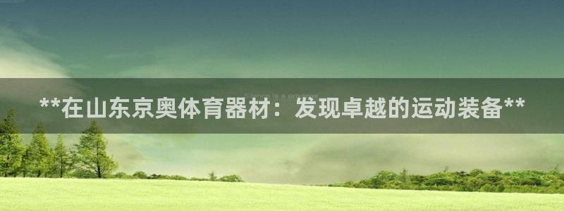 尊龙d88现金可来就送38：**在山东京奥体育器材：发现卓越