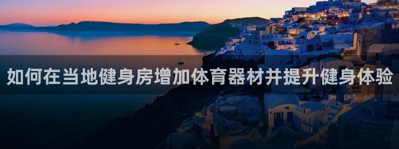 尊龙官方网站最新版V9.3.06：如何在当地健身房增