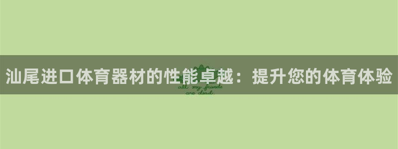 尊龙现金推荐ag发财网：汕尾进口体育器材的性能卓越：