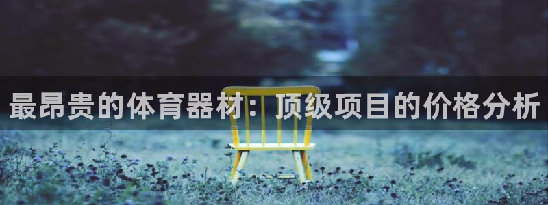 尊龙人生就是博手机版下载：最昂贵的体育器材：顶级项目