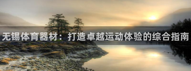 尊龙凯时官网：无锡体育器材：打造卓越运动体验的综合指