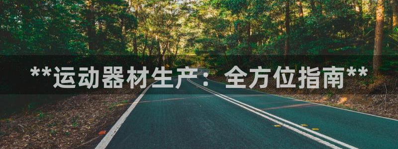 尊龙凯时提现不了：**运动器材生产：全方位指南**