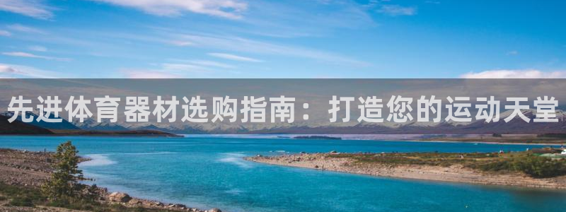 d88尊龙平台开户：先进体育器材选购指南：打造您的运